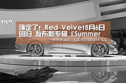 确定了!Red Velvet8月6日回归 发布新专辑《Summer Magic》‘开云平台’(图2) 开云官网